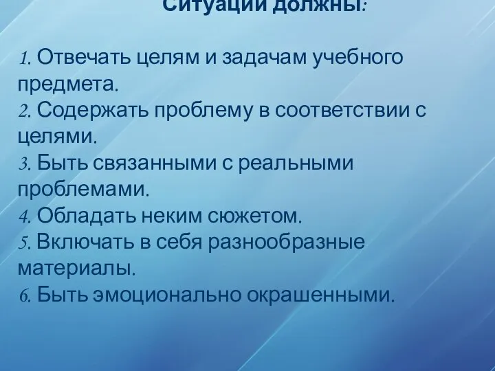 Ситуации должны: 1. Отвечать целям и задачам учебного предмета. 2. Содержать проблему