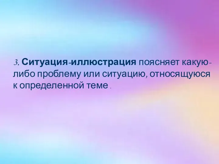 3. Ситуация-иллюстрация поясняет какую-либо проблему или ситуацию, относящуюся к определенной теме .