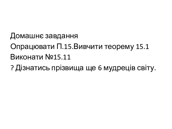 Домашнє завдання Опрацювати П.15.Вивчити теорему 15.1 Виконати №15.11 ? Дізнатись прізвища ще 6 мудреців світу.