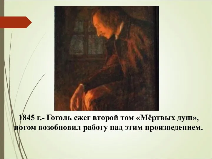 1845 г.- Гоголь сжег второй том «Мёртвых душ», потом возобновил работу над этим произведением.