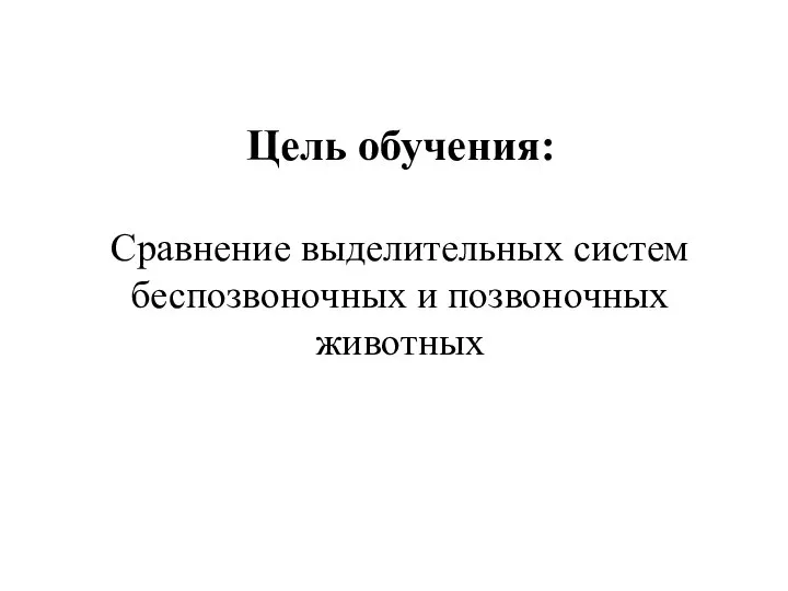 Сравнение выделительных систем беспозвоночных и позвоночных животных Цель обучения: