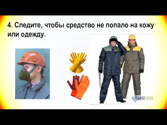 4. Следите, чтобы средство не попало на кожу или одежду.