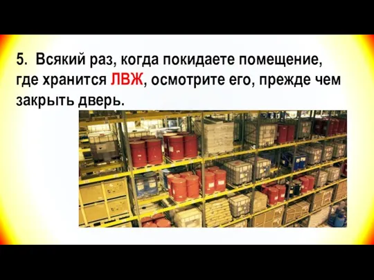 5. Всякий раз, когда покидаете помещение, где хранится ЛВЖ, осмотрите его, прежде чем закрыть дверь.