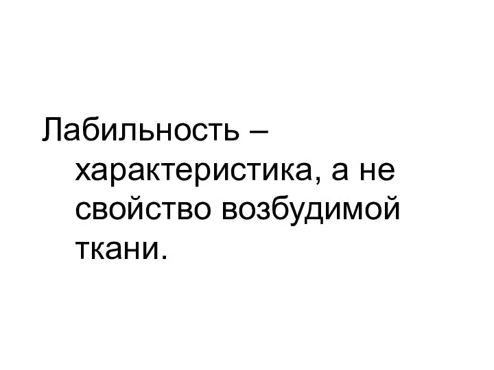 Лабильность – характеристика, а не свойство возбудимой ткани.