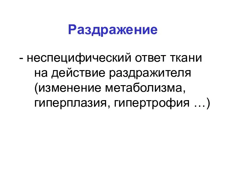 Раздражение - неспецифический ответ ткани на действие раздражителя (изменение метаболизма, гиперплазия, гипертрофия …)