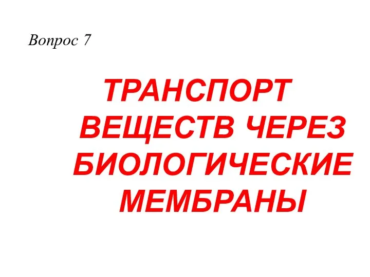 ТРАНСПОРТ ВЕЩЕСТВ ЧЕРЕЗ БИОЛОГИЧЕСКИЕ МЕМБРАНЫ Вопрос 7