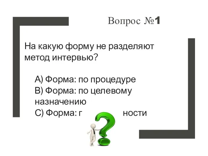 Вопрос №1 На какую форму не разделяют метод интервью? А) Форма: по