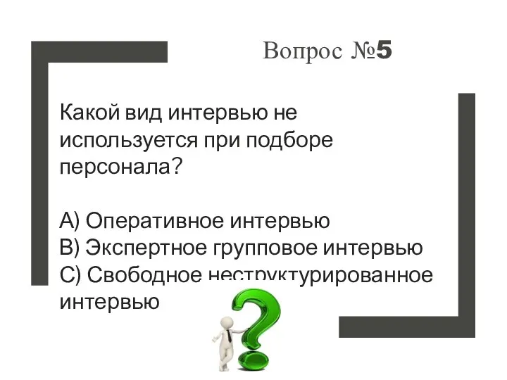 Вопрос №5 Какой вид интервью не используется при подборе персонала? А) Оперативное