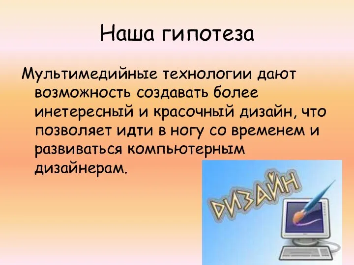 Наша гипотеза Мультимедийные технологии дают возможность создавать более инетересный и красочный дизайн,