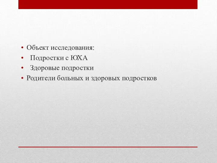 Объект исследования: Подростки с ЮХА Здоровые подростки Родители больных и здоровых подростков