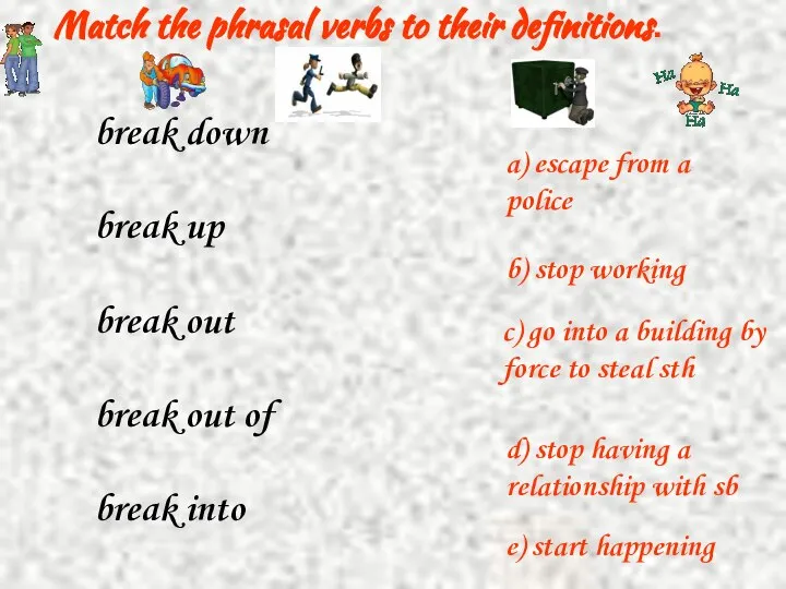 Match the phrasal verbs to their definitions. break down break up break