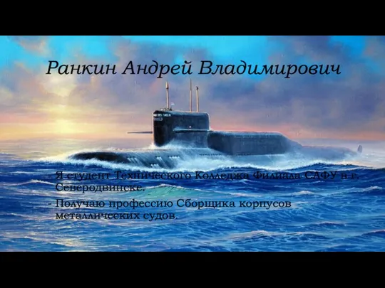 Ранкин Андрей Владимирович Я студент Технического Колледжа Филиала САФУ в г. Северодвинске.