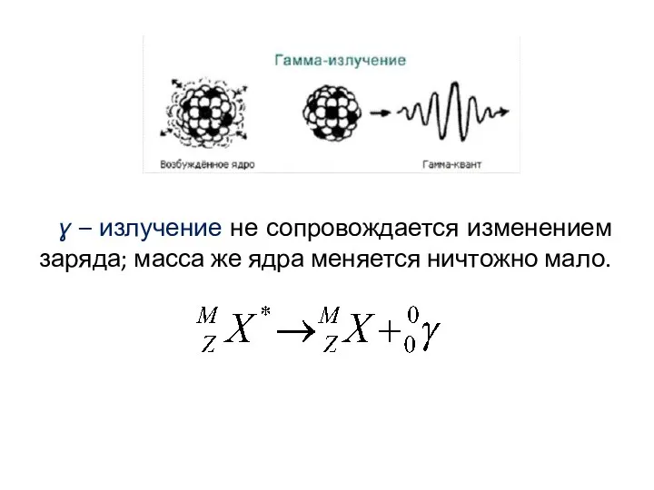 ɣ – излучение не сопровождается изменением заряда; масса же ядра меняется ничтожно мало.