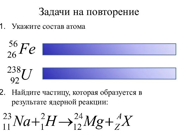 Задачи на повторение Укажите состав атома Найдите частицу, которая образуется в результате