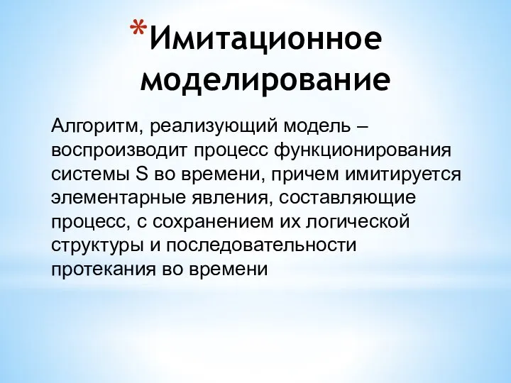 Имитационное моделирование Алгоритм, реализующий модель – воспроизводит процесс функционирования системы S во