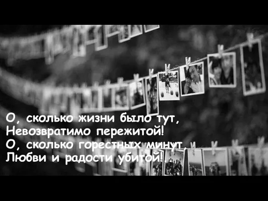 О, сколько жизни было тут, Невозвратимо пережитой! О, сколько горестных минут, Любви и радости убитой!..