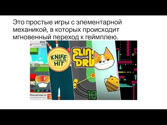 Это простые игры с элементарной механикой, в которых происходит мгновенный переход к геймплею.