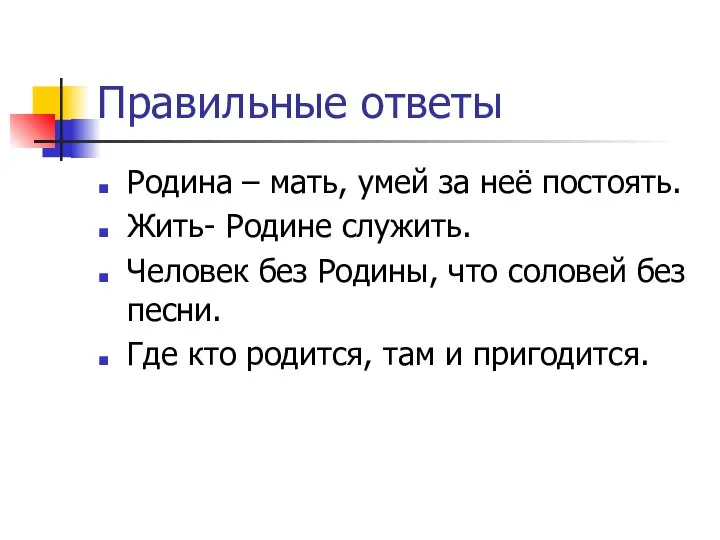 Правильные ответы Родина – мать, умей за неё постоять. Жить- Родине служить.