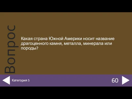 Какая страна Южной Америки носит название драгоценного камня, металла, минерала или породы? 60 Категория 5