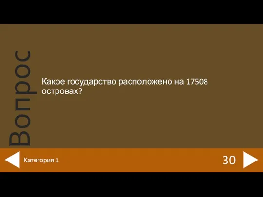 Какое государство расположено на 17508 островах? 30 Категория 1