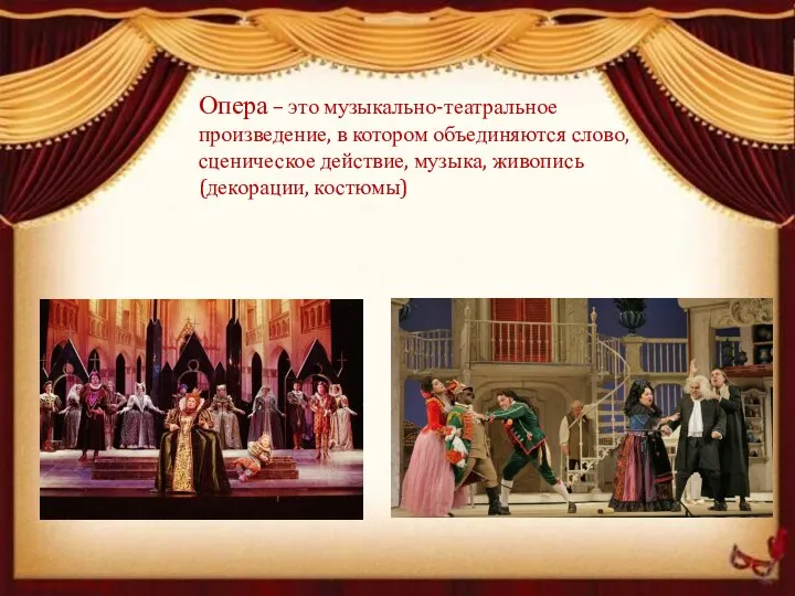 Опера – это музыкально-театральное произведение, в котором объединяются слово, сценическое действие, музыка, живопись (декорации, костюмы)