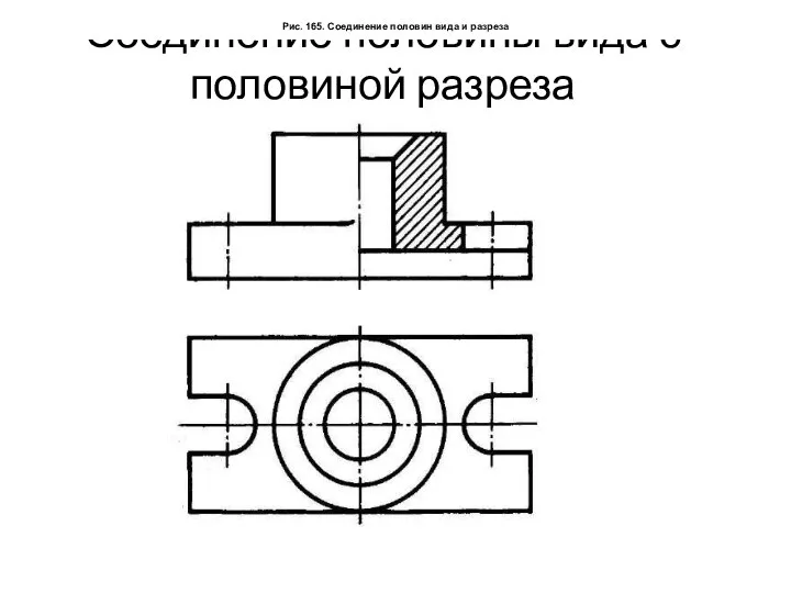 Соединение половины вида с половиной разреза Рис. 165. Соединение половин вида и разреза