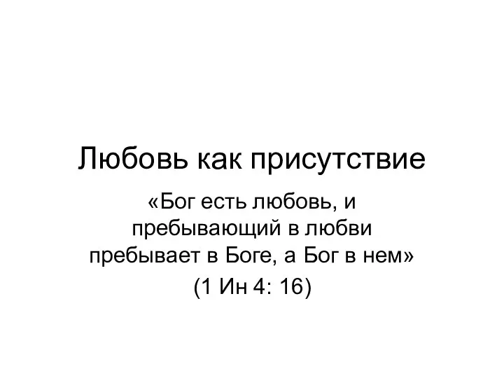 Любовь как присутствие «Бог есть любовь, и пребывающий в любви пребывает в