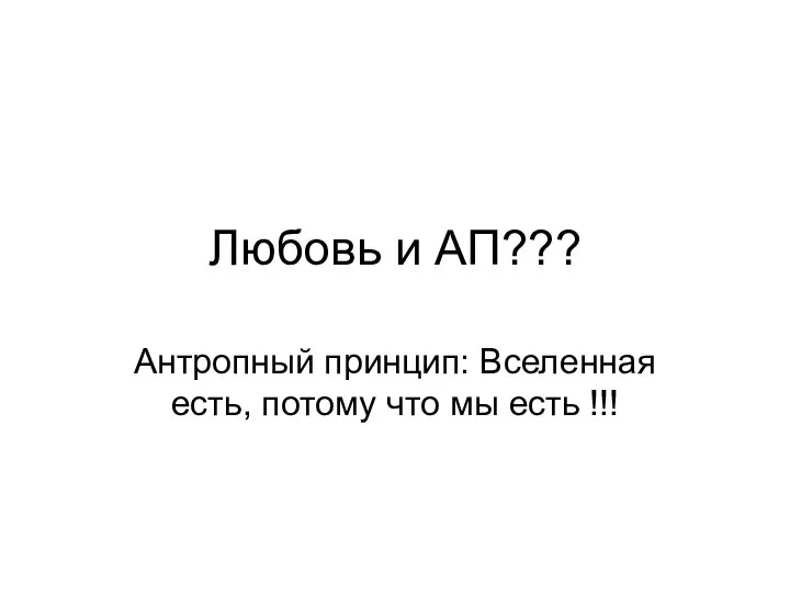 Любовь и АП??? Антропный принцип: Вселенная есть, потому что мы есть !!!