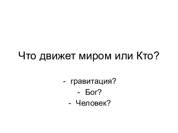 Что движет миром или Кто? гравитация? Бог? Человек?