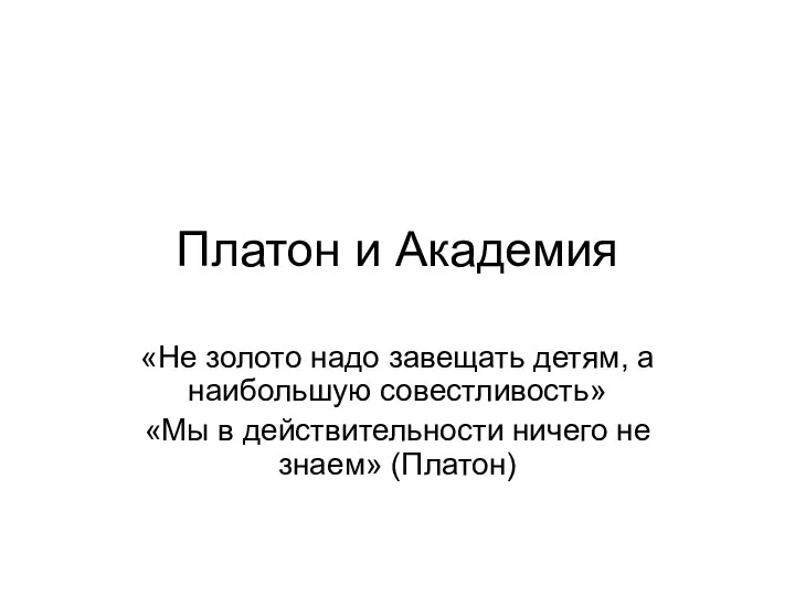 Платон и Академия «Не золото надо завещать детям, а наибольшую совестливость» «Мы