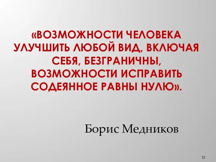 «ВОЗМОЖНОСТИ ЧЕЛОВЕКА УЛУЧШИТЬ ЛЮБОЙ ВИД, ВКЛЮЧАЯ СЕБЯ, БЕЗГРАНИЧНЫ, ВОЗМОЖНОСТИ ИСПРАВИТЬ СОДЕЯННОЕ РАВНЫ НУЛЮ». Борис Медников