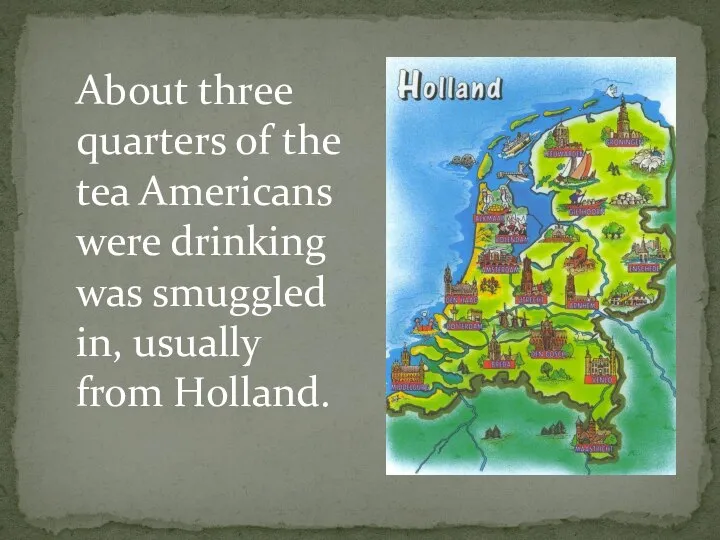 About three quarters of the tea Americans were drinking was smuggled in, usually from Holland.
