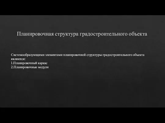 Планировочная структура градостроительного объекта Системообразующими элементами планировочной структуры градостроительного объекта являются: 1.Планировочный каркас 2.Планировочные модули