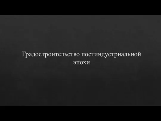 Градостроительство постиндустриальной эпохи