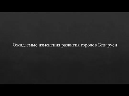 Ожидаемые изменения развития городов Беларуси