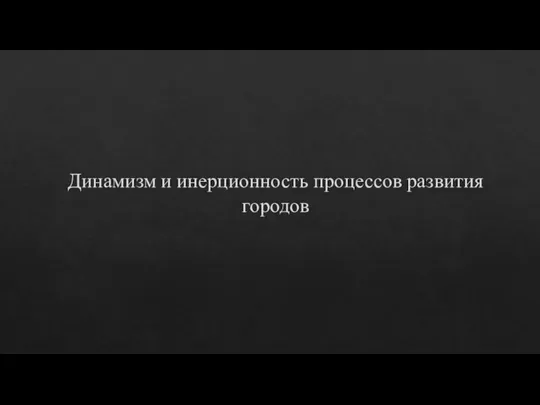 Динамизм и инерционность процессов развития городов