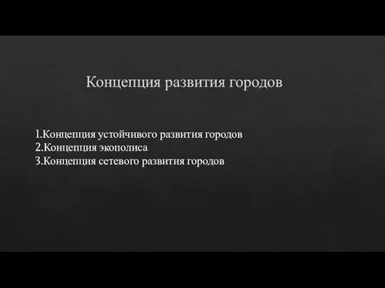 Концепция развития городов 1.Концепция устойчивого развития городов 2.Концепция экополиса 3.Концепция сетевого развития городов