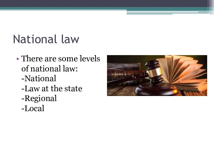 National law There are some levels of national law: -National -Law at the state -Regional -Local