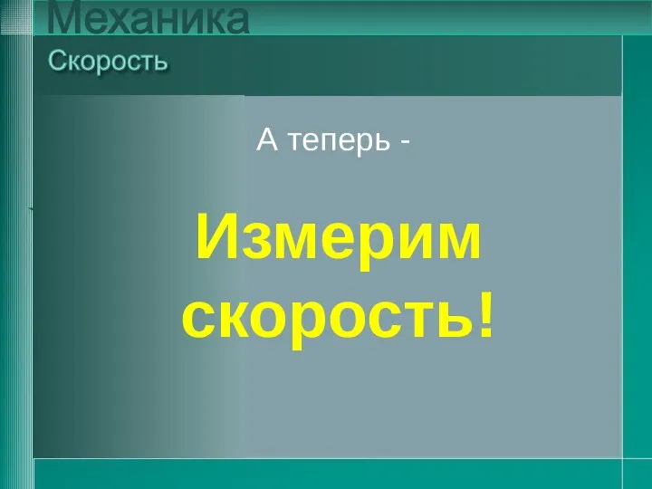 А теперь - Скорость Механика А теперь - Измерим скорость!