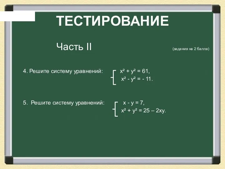 ТЕСТИРОВАНИЕ Часть II (задания на 2 балла) 4. Решите систему уравнений: x²