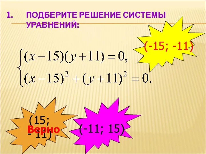 ПОДБЕРИТЕ РЕШЕНИЕ СИСТЕМЫ УРАВНЕНИЙ: (15; - 11) Верно (-11; 15) (-15; -11)