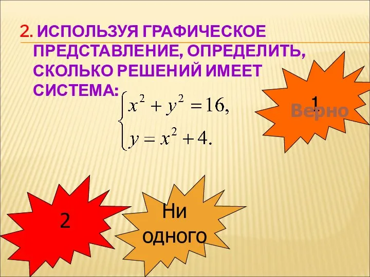 2. ИСПОЛЬЗУЯ ГРАФИЧЕСКОЕ ПРЕДСТАВЛЕНИЕ, ОПРЕДЕЛИТЬ, СКОЛЬКО РЕШЕНИЙ ИМЕЕТ СИСТЕМА: 1 Верно 2 Ни одного