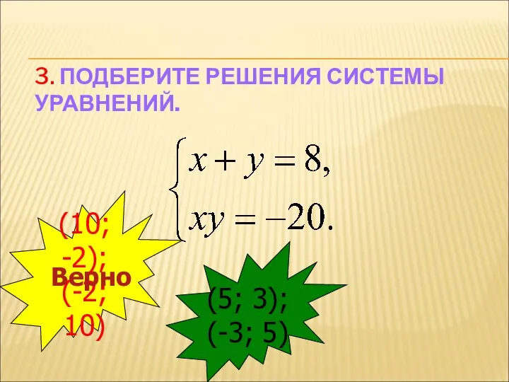 3. ПОДБЕРИТЕ РЕШЕНИЯ СИСТЕМЫ УРАВНЕНИЙ. (10; -2); (-2; 10) (5; 3); (-3; 5) Верно