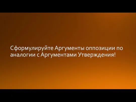 Сформулируйте Аргументы оппозиции по аналогии с Аргументами Утверждения!