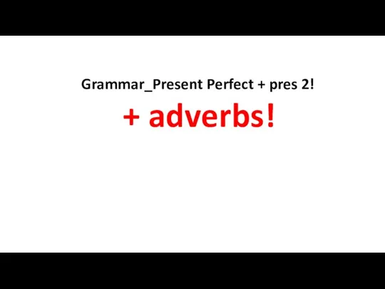 Grammar_Present Perfect + pres 2! + adverbs!