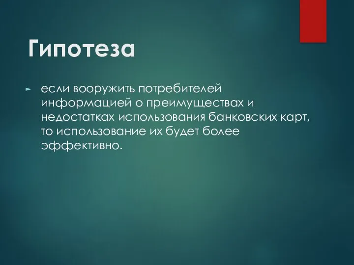 Гипотеза если вооружить потребителей информацией о преимуществах и недостатках использования банковских карт,