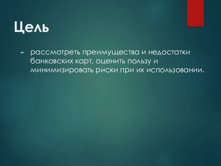 Цель рассмотреть преимущества и недостатки банковских карт, оценить пользу и минимизировать риски при их использовании.