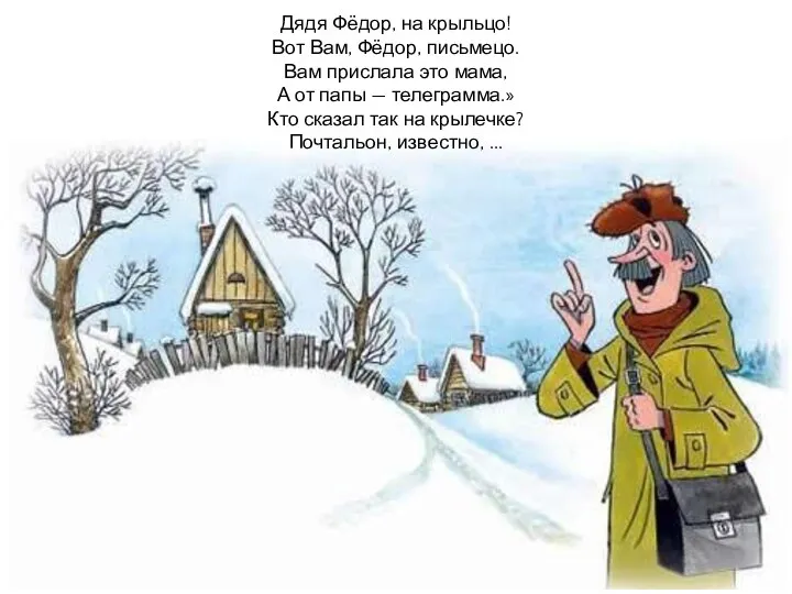 Дядя Фёдор, на крыльцо! Вот Вам, Фёдор, письмецо. Вам прислала это мама,