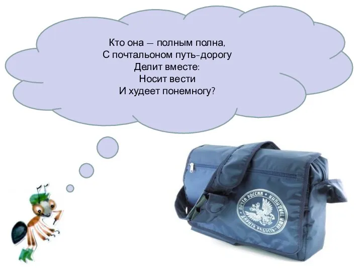 Кто она — полным полна, С почтальоном путь-дорогу Делит вместе: Носит вести И худеет понемногу?