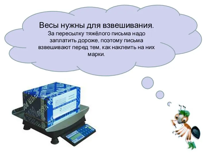 Весы нужны для взвешивания. За пересылку тяжёлого письма надо заплатить дороже, поэтому